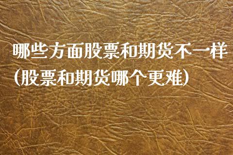 哪些方面股票和期货不一样(股票和期货哪个更难)_https://www.zztgc.com_期货直播_第1张