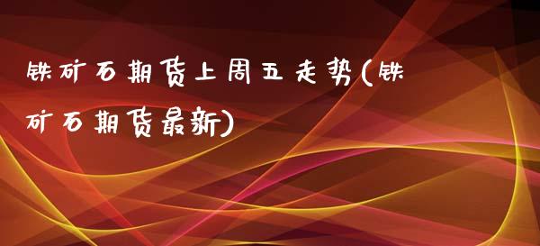 铁矿石期货上周五走势(铁矿石期货最新)_https://www.zztgc.com_期货直播_第1张