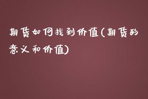 期货如何找到价值(期货的意义和价值)_https://www.zztgc.com_期货直播_第1张