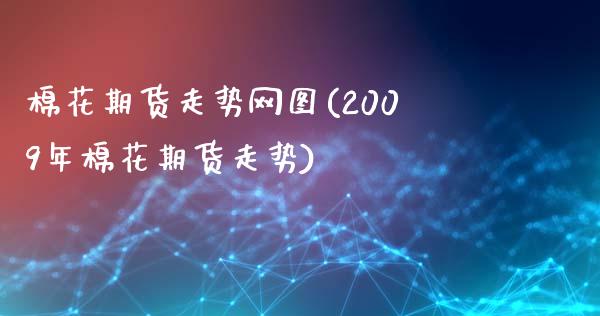 棉花期货走势网图(2009年棉花期货走势)_https://www.zztgc.com_期货直播_第1张