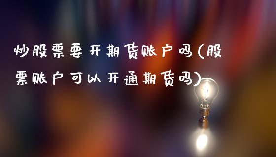 炒股票要开期货账户吗(股票账户可以开通期货吗)_https://www.zztgc.com_期货行情_第1张