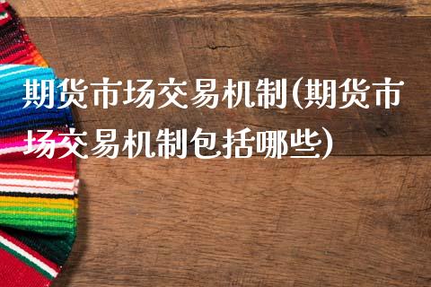 期货市场交易机制(期货市场交易机制包括哪些)_https://www.zztgc.com_黄金期货_第1张