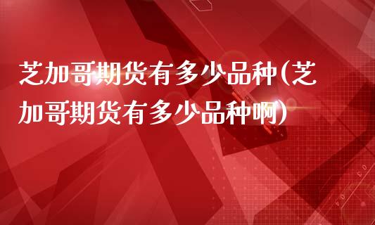 芝加哥期货有多少品种(芝加哥期货有多少品种啊)_https://www.zztgc.com_期货行情_第1张