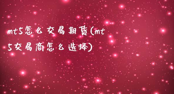 mt5怎么交易期货(mt5交易商怎么选择)_https://www.zztgc.com_期货行情_第1张