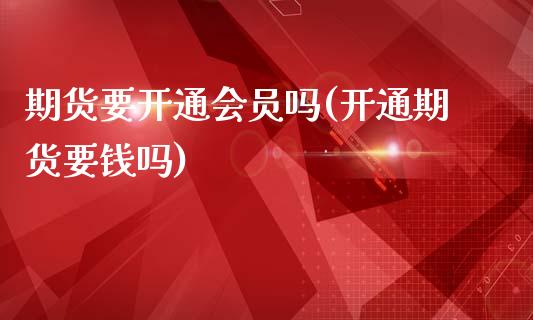期货要开通会员吗(开通期货要钱吗)_https://www.zztgc.com_黄金期货_第1张