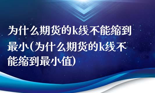 为什么期货的k线不能缩到最小(为什么期货的k线不能缩到最小值)_https://www.zztgc.com_原油期货_第1张
