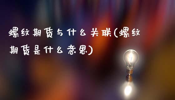 螺纹期货与什么关联(螺纹期货是什么意思)_https://www.zztgc.com_原油期货_第1张