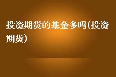 投资期货的基金多吗(投资期货)_https://www.zztgc.com_期货直播_第1张