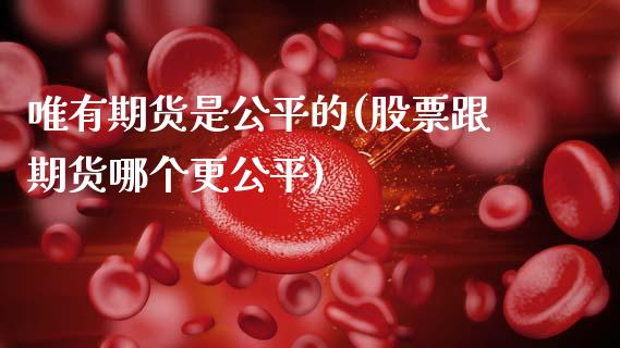 唯有期货是公平的(股票跟期货哪个更公平)_https://www.zztgc.com_原油期货_第1张