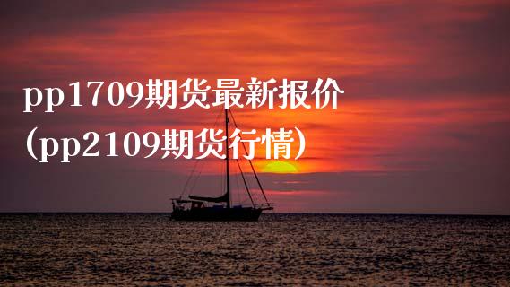 pp1709期货最新报价(pp2109期货行情)_https://www.zztgc.com_期货入门_第1张