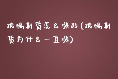 玻璃期货怎么涨的(玻璃期货为什么一直涨)_https://www.zztgc.com_期货直播_第1张