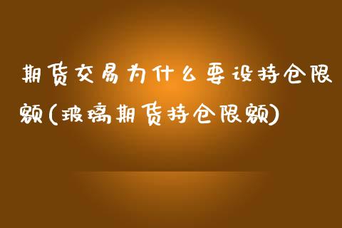 期货交易为什么要设持仓限额(玻璃期货持仓限额)_https://www.zztgc.com_期货入门_第1张