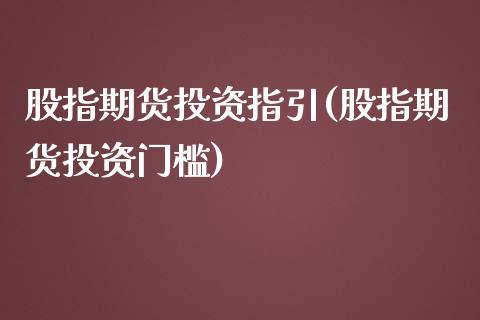 股指期货投资指引(股指期货投资门槛)_https://www.zztgc.com_期货入门_第1张