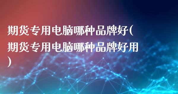 期货专用电脑哪种品牌好(期货专用电脑哪种品牌好用)_https://www.zztgc.com_原油期货_第1张