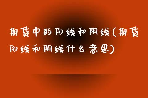期货中的阳线和阴线(期货阳线和阴线什么意思)_https://www.zztgc.com_期货入门_第1张