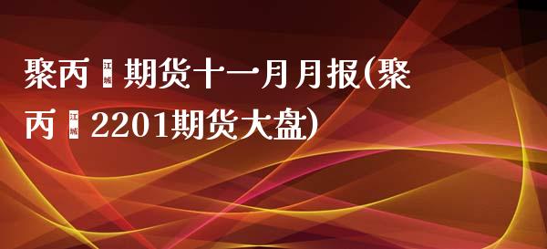 聚丙烯期货十一月月报(聚丙烯2201期货大盘)_https://www.zztgc.com_黄金期货_第1张