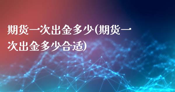期货一次出金多少(期货一次出金多少合适)_https://www.zztgc.com_期货开户_第1张
