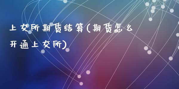 上交所期货结算(期货怎么开通上交所)_https://www.zztgc.com_期货行情_第1张