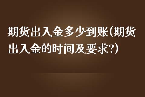 期货出入金多少到账(期货出入金的时间及要求?)_https://www.zztgc.com_期货直播_第1张