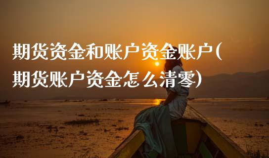 期货资金和账户资金账户(期货账户资金怎么清零)_https://www.zztgc.com_原油期货_第1张