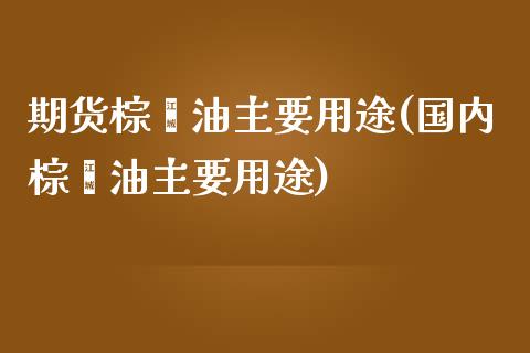 期货棕榈油主要用途(国内棕榈油主要用途)_https://www.zztgc.com_原油期货_第1张