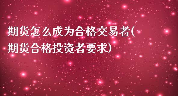 期货怎么成为合格交易者(期货合格投资者要求)_https://www.zztgc.com_期货直播_第1张