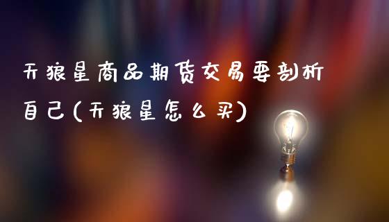 天狼星商品期货交易要剖析自己(天狼星怎么买)_https://www.zztgc.com_原油期货_第1张
