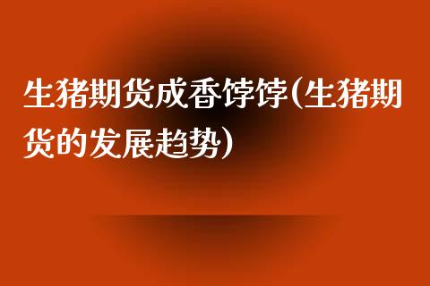 生猪期货成香饽饽(生猪期货的发展趋势)_https://www.zztgc.com_期货入门_第1张