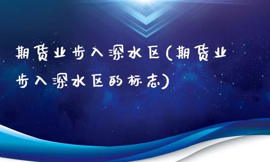 期货业步入深水区(期货业步入深水区的标志)_https://www.zztgc.com_期货入门_第1张