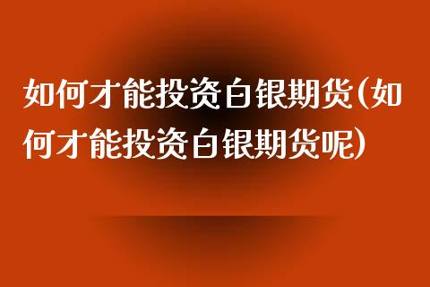 如何才能投资白银期货(如何才能投资白银期货呢)_https://www.zztgc.com_期货行情_第1张