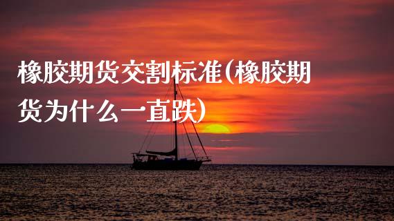 橡胶期货交割标准(橡胶期货为什么一直跌)_https://www.zztgc.com_期货入门_第1张