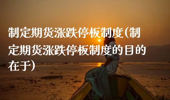 制定期货涨跌停板制度(制定期货涨跌停板制度的目的在于)_https://www.zztgc.com_期货直播_第1张