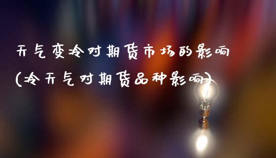 天气变冷对期货市场的影响(冷天气对期货品种影响)_https://www.zztgc.com_期货行情_第1张