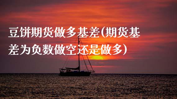 豆饼期货做多基差(期货基差为负数做空还是做多)_https://www.zztgc.com_期货行情_第1张