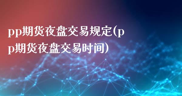 pp期货夜盘交易规定(pp期货夜盘交易时间)_https://www.zztgc.com_期货直播_第1张