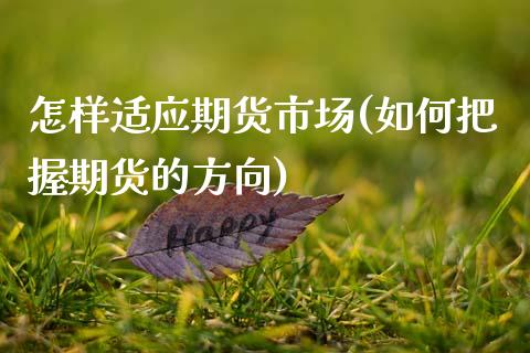 怎样适应期货市场(如何把握期货的方向)_https://www.zztgc.com_原油期货_第1张