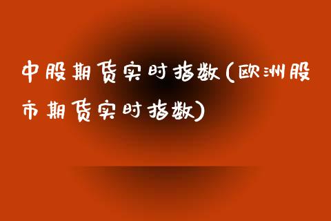 中股期货实时指数(欧洲股市期货实时指数)_https://www.zztgc.com_期货行情_第1张