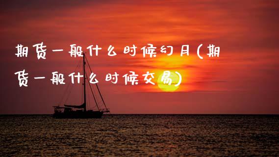 期货一般什么时候幻月(期货一般什么时候交易)_https://www.zztgc.com_期货行情_第1张