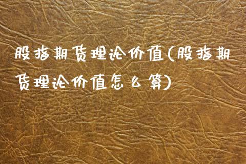 股指期货理论价值(股指期货理论价值怎么算)_https://www.zztgc.com_期货直播_第1张