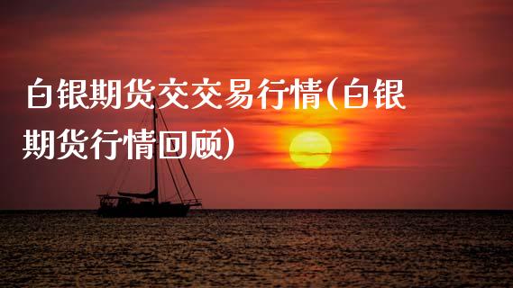 白银期货交交易行情(白银期货行情回顾)_https://www.zztgc.com_期货行情_第1张