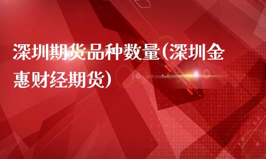 深圳期货品种数量(深圳金惠财经期货)_https://www.zztgc.com_黄金期货_第1张