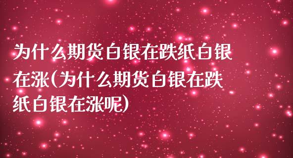 为什么期货白银在跌纸白银在涨(为什么期货白银在跌纸白银在涨呢)_期货入门_第1张_珍投期货网 为什么期货白银在跌纸白银在涨(为什么期货白银在跌纸白银在涨呢)_https://www.zztgc.com_期货入门_第1张