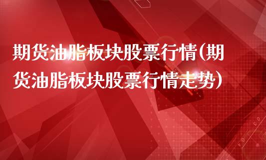 期货油脂板块股票行情(期货油脂板块股票行情走势)_https://www.zztgc.com_原油期货_第1张