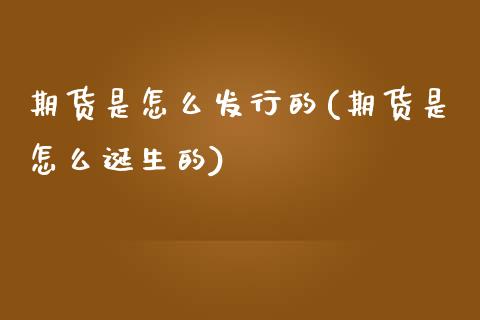 期货是怎么发行的(期货是怎么诞生的)_https://www.zztgc.com_期货直播_第1张