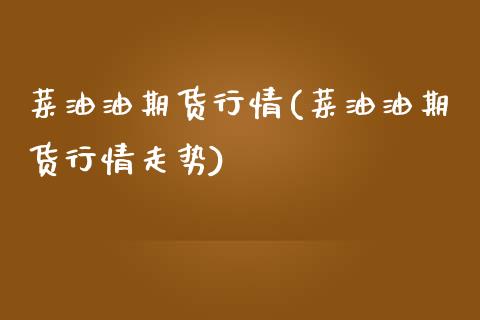 菜油油期货行情(菜油油期货行情走势)_https://www.zztgc.com_期货入门_第1张