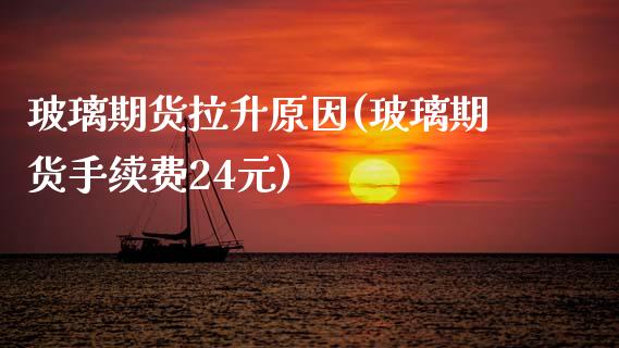 玻璃期货拉升原因(玻璃期货手续费24元)_https://www.zztgc.com_期货入门_第1张