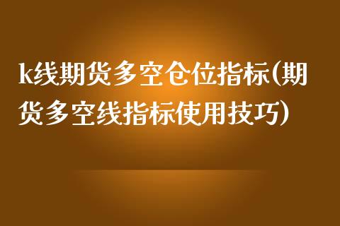 k线期货多空仓位指标(期货多空线指标使用技巧)_https://www.zztgc.com_期货入门_第1张