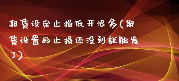 期货设定止损低开很多(期货设置的止损还没到就触发了)_https://www.zztgc.com_黄金期货_第1张
