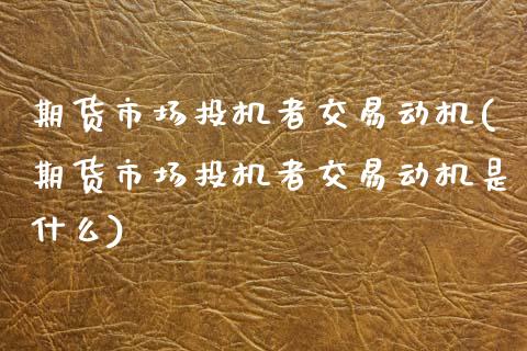 期货市场投机者交易动机(期货市场投机者交易动机是什么)_https://www.zztgc.com_期货入门_第1张