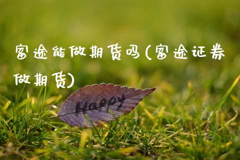 富途能做期货吗(富途证券做期货)_https://www.zztgc.com_期货行情_第1张